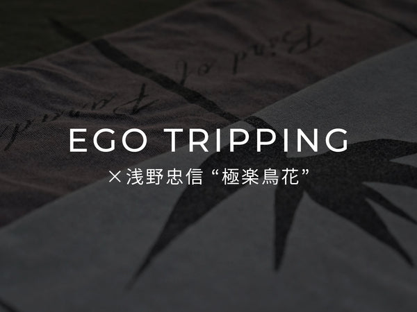 EGO TRIPPING ×浅野忠信 "極楽鳥花"